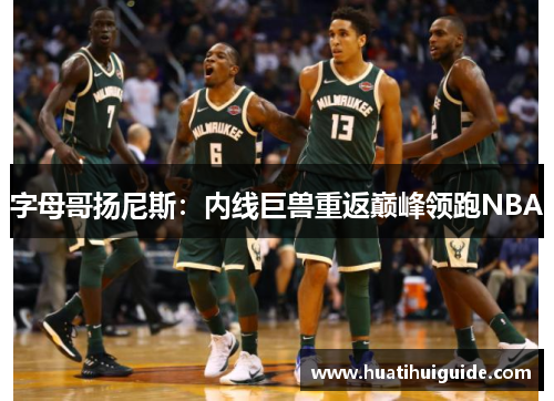 字母哥扬尼斯：内线巨兽重返巅峰领跑NBA