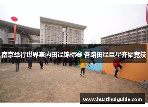 南京举行世界室内田径锦标赛 各路田径巨星齐聚竞技
