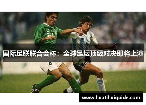 国际足联联合会杯：全球足坛顶级对决即将上演