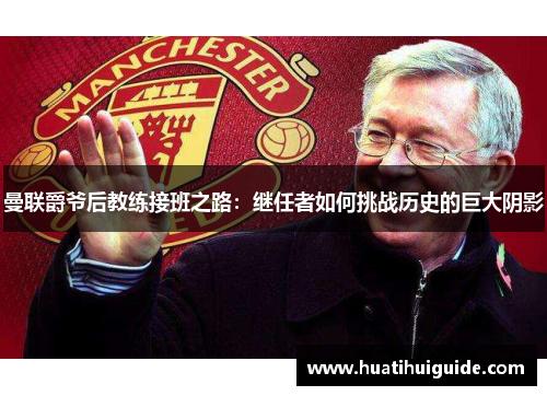 曼联爵爷后教练接班之路：继任者如何挑战历史的巨大阴影
