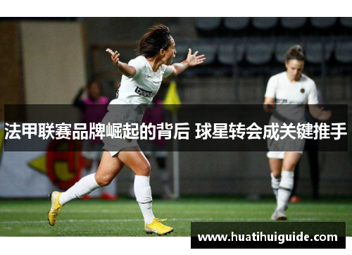 法甲联赛品牌崛起的背后 球星转会成关键推手